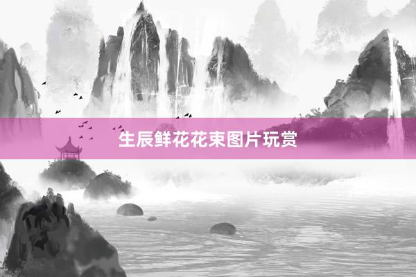 生辰鲜花花束图片玩赏