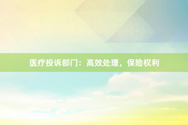 医疗投诉部门：高效处理，保险权利
